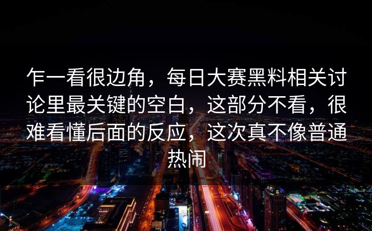 乍一看很边角，每日大赛黑料相关讨论里最关键的空白，这部分不看，很难看懂后面的反应，这次真不像普通热闹