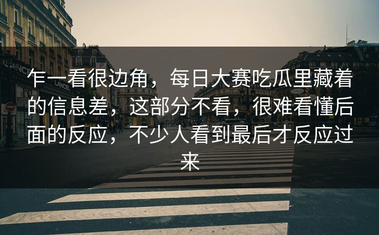 乍一看很边角，每日大赛吃瓜里藏着的信息差，这部分不看，很难看懂后面的反应，不少人看到最后才反应过来