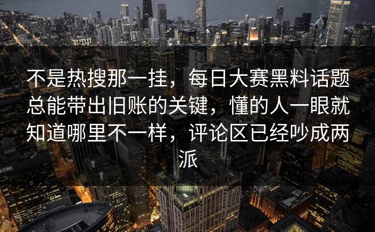 不是热搜那一挂,每日大赛黑料话题总能带出旧账的关键,懂的人一眼就知道哪里不一样,评论区已经吵成两派 不是热搜那一挂,每日大赛黑料话题总能带出旧账的关键,懂的人一眼就知道哪里不一样,评论区已经吵成两派