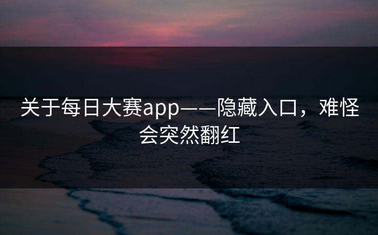 关于每日大赛app——隐藏入口,难怪会突然翻红 关于每日大赛app——隐藏入口,难怪会突然翻红