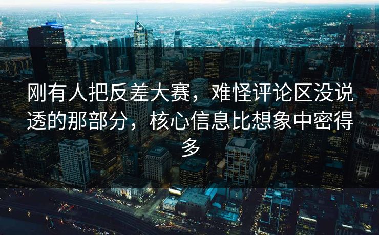 刚有人把反差大赛,难怪评论区没说透的那部分,核心信息比想象中密得多 刚有人把反差大赛,难怪评论区没说透的那部分,核心信息比想象中密得多