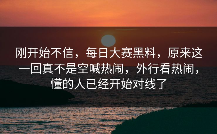 刚开始不信,每日大赛黑料,原来这一回真不是空喊热闹,外行看热闹,懂的人已经开始对线了 刚开始不信,每日大赛黑料,原来这一回真不是空喊热闹,外行看热闹,懂的人已经开始对线了