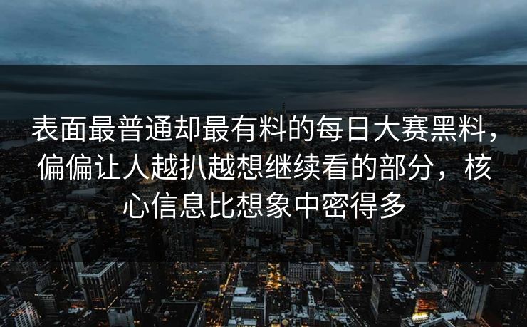 表面最普通却最有料的每日大赛黑料,偏偏让人越扒越想继续看的部分,核心信息比想象中密得多 表面最普通却最有料的每日大赛黑料,偏偏让人越扒越想继续看的部分,核心信息比想象中密得多