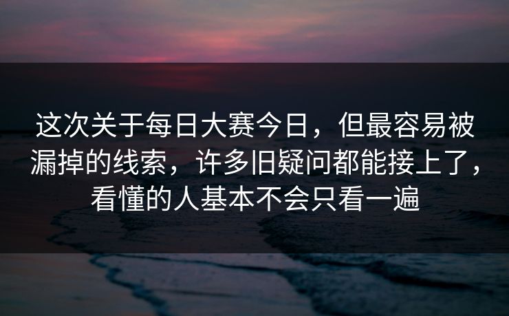 这次关于每日大赛今日,但最容易被漏掉的线索,许多旧疑问都能接上了,看懂的人基本不会只看一遍 这次关于每日大赛今日,但最容易被漏掉的线索,许多旧疑问都能接上了,看懂的人基本不会只看一遍