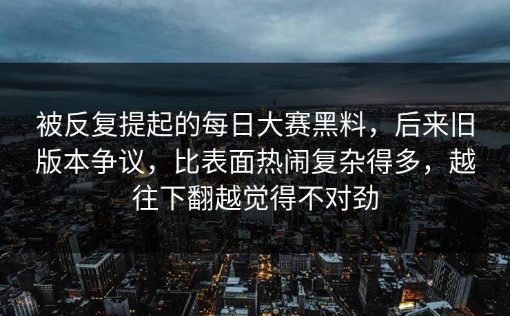 被反复提起的每日大赛黑料，后来旧版本争议，比表面热闹复杂得多，越往下翻越觉得不对劲