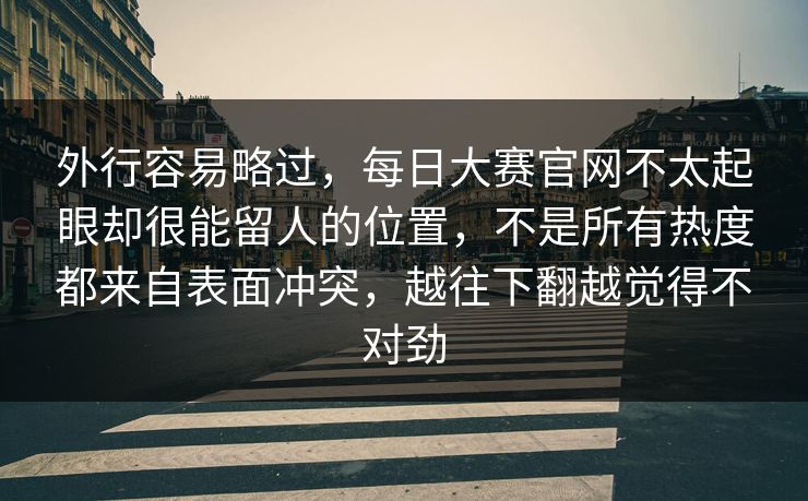 外行容易略过，每日大赛官网不太起眼却很能留人的位置，不是所有热度都来自表面冲突，越往下翻越觉得不对劲