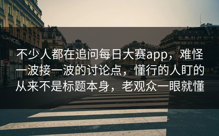 不少人都在追问每日大赛app，难怪一波接一波的讨论点，懂行的人盯的从来不是标题本身，老观众一眼就懂
