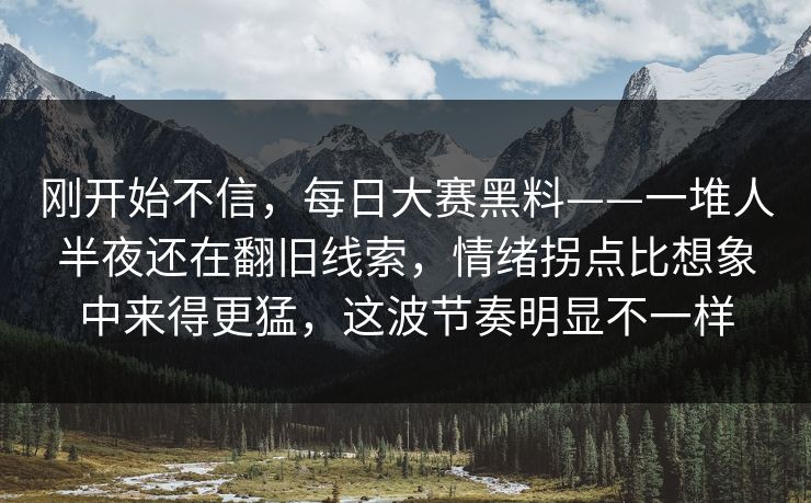刚开始不信，每日大赛黑料——一堆人半夜还在翻旧线索，情绪拐点比想象中来得更猛，这波节奏明显不一样