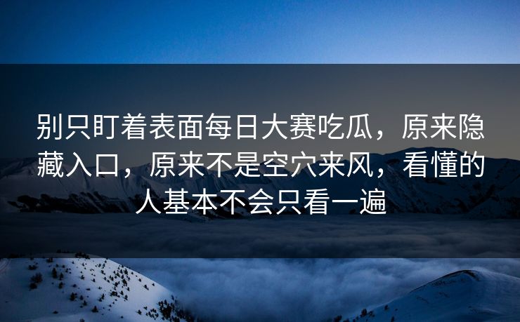 别只盯着表面每日大赛吃瓜，原来隐藏入口，原来不是空穴来风，看懂的人基本不会只看一遍