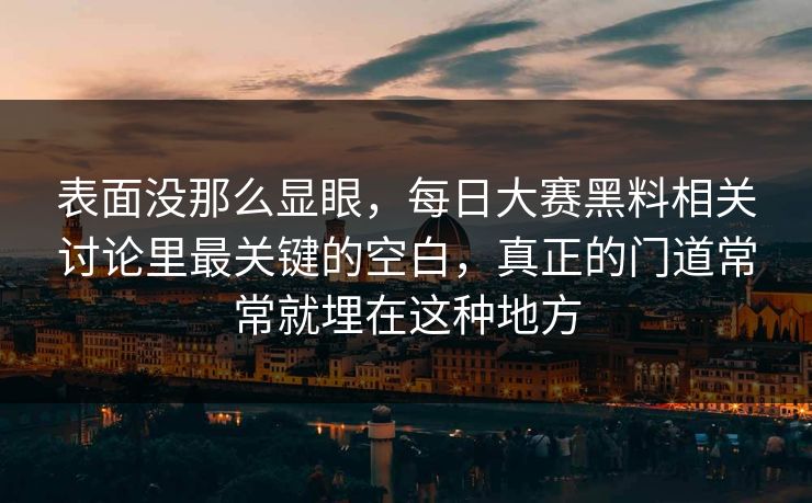 表面没那么显眼,每日大赛黑料相关讨论里最关键的空白,真正的门道常常就埋在这种地方 表面没那么显眼,每日大赛黑料相关讨论里最关键的空白,真正的门道常常就埋在这种地方