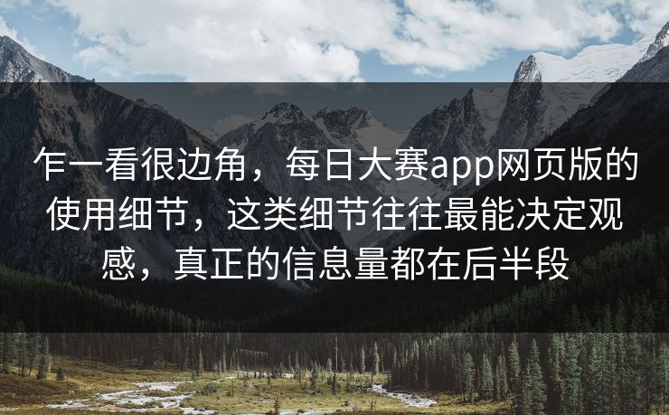 乍一看很边角,每日大赛app网页版的使用细节,这类细节往往最能决定观感,真正的信息量都在后半段 乍一看很边角,每日大赛app网页版的使用细节,这类细节往往最能决定观感,真正的信息量都在后半段