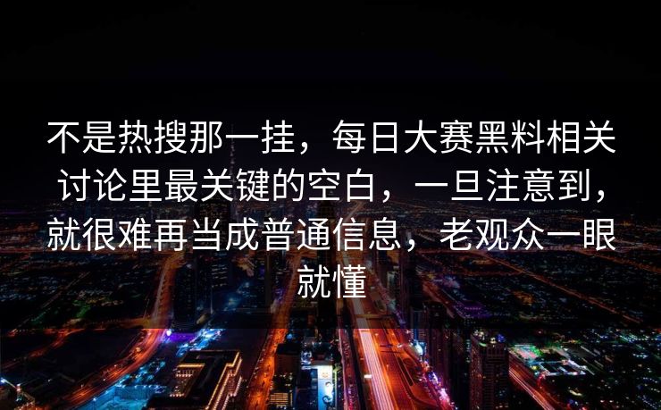 不是热搜那一挂，每日大赛黑料相关讨论里最关键的空白，一旦注意到，就很难再当成普通信息，老观众一眼就懂